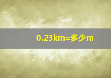 0.23km=多少m