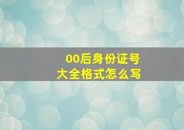 00后身份证号大全格式怎么写