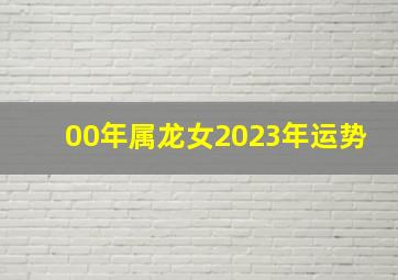 00年属龙女2023年运势