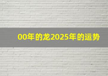 00年的龙2025年的运势