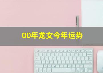 00年龙女今年运势