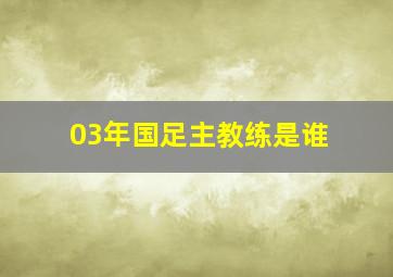 03年国足主教练是谁