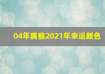 04年属猴2021年幸运颜色