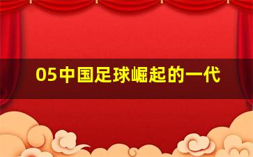 05中国足球崛起的一代