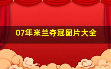 07年米兰夺冠图片大全