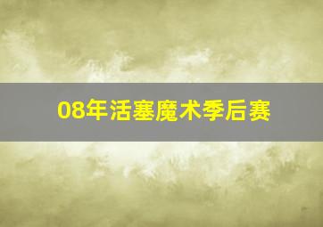 08年活塞魔术季后赛