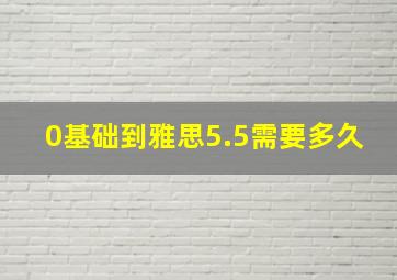 0基础到雅思5.5需要多久