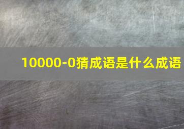 10000-0猜成语是什么成语