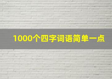 1000个四字词语简单一点