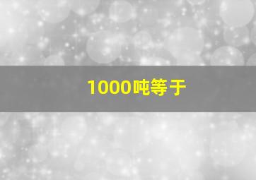 1000吨等于