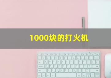 1000块的打火机