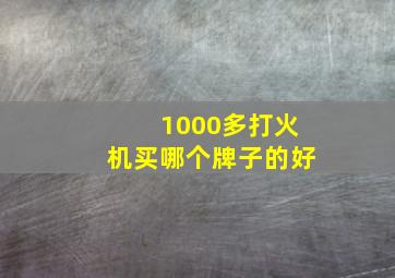 1000多打火机买哪个牌子的好