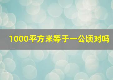 1000平方米等于一公顷对吗