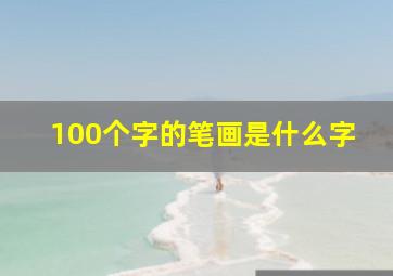 100个字的笔画是什么字