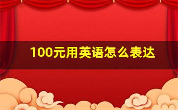 100元用英语怎么表达