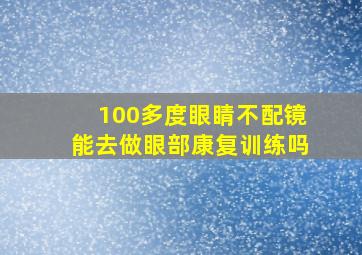 100多度眼睛不配镜能去做眼部康复训练吗