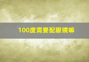 100度需要配眼镜嘛