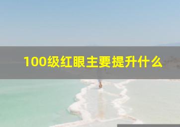 100级红眼主要提升什么