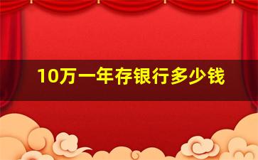 10万一年存银行多少钱