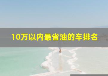 10万以内最省油的车排名