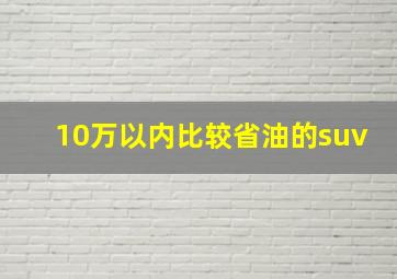 10万以内比较省油的suv