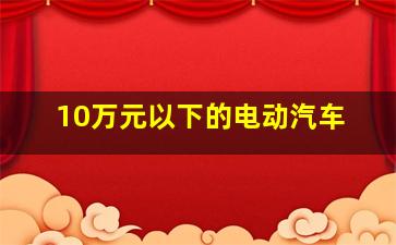 10万元以下的电动汽车