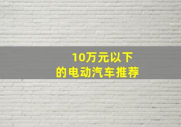 10万元以下的电动汽车推荐