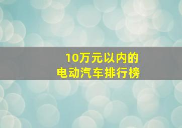 10万元以内的电动汽车排行榜