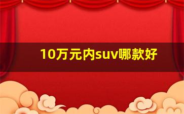 10万元内suv哪款好