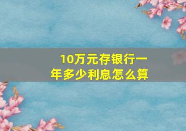 10万元存银行一年多少利息怎么算