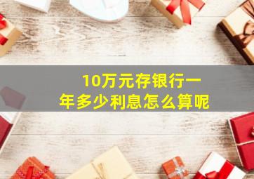 10万元存银行一年多少利息怎么算呢