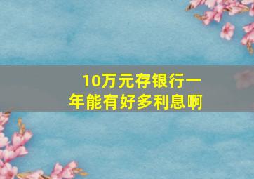 10万元存银行一年能有好多利息啊