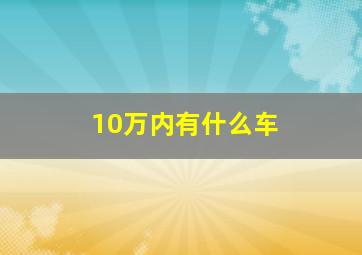 10万内有什么车