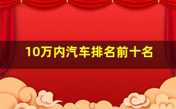 10万内汽车排名前十名