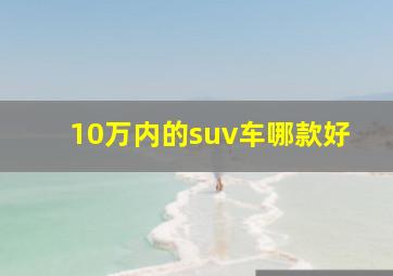 10万内的suv车哪款好