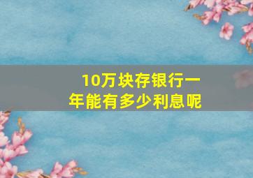 10万块存银行一年能有多少利息呢