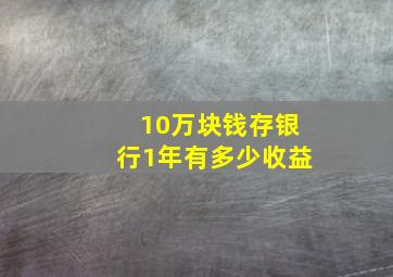 10万块钱存银行1年有多少收益