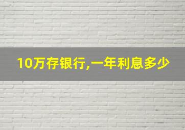 10万存银行,一年利息多少