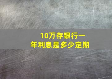 10万存银行一年利息是多少定期