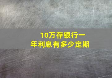 10万存银行一年利息有多少定期