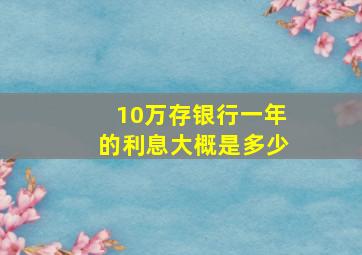 10万存银行一年的利息大概是多少