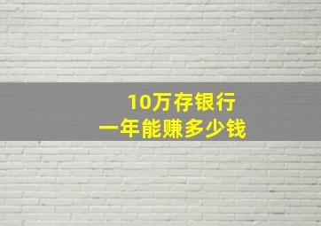 10万存银行一年能赚多少钱