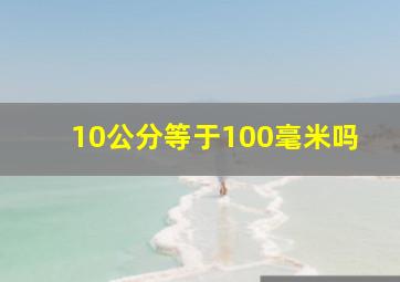 10公分等于100毫米吗