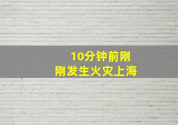 10分钟前刚刚发生火灾上海