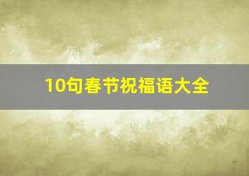 10句春节祝福语大全