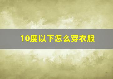 10度以下怎么穿衣服