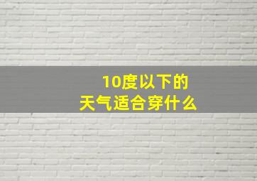 10度以下的天气适合穿什么