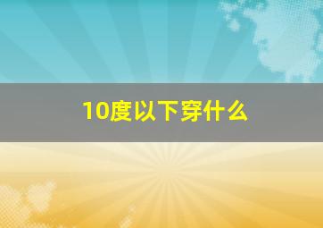 10度以下穿什么