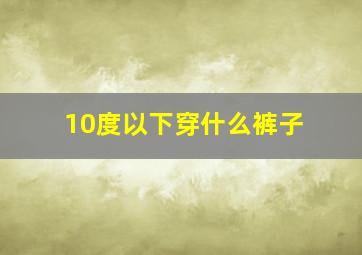 10度以下穿什么裤子