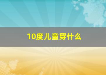 10度儿童穿什么